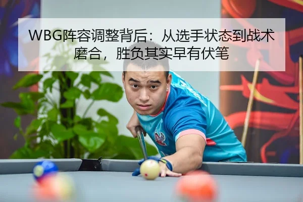 WBG阵容调整背后：从选手状态到战术磨合，胜负其实早有伏笔