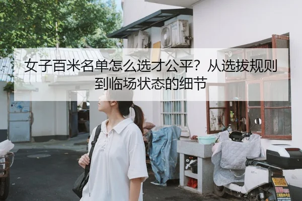 女子百米名单怎么选才公平？从选拔规则到临场状态的细节